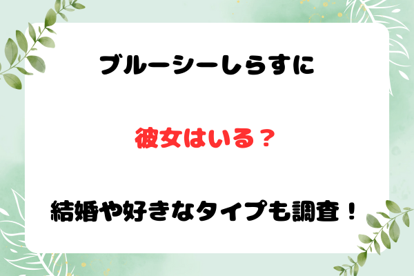 ブルーシーしらすに彼女はいる？結婚や好きなタイプも調査！