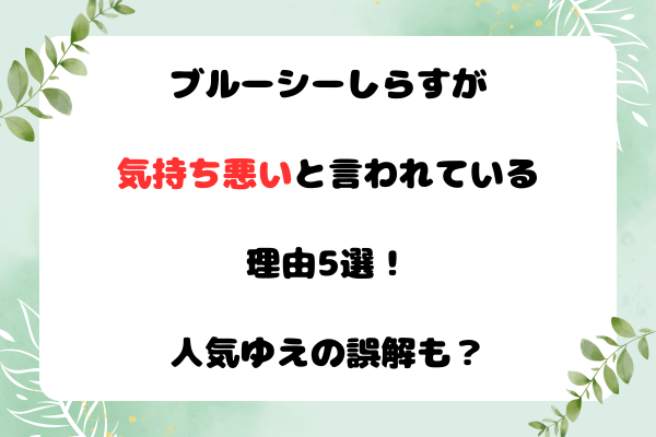ブルーシーしらすが気持ち悪いと言われている理由5選!人気ゆえの誤解も?